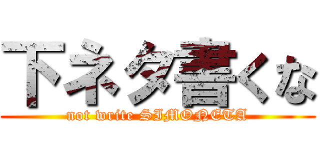 下ネタ書くな (not write SIMONETA)
