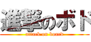 進撃のボド (attack on board)