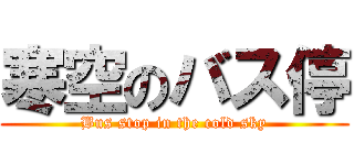 寒空のバス停 (Bus stop in the cold sky)