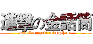 進擊の金話筒 (attack on gold microphone)