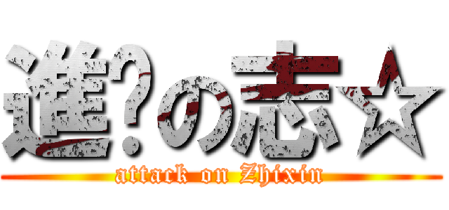 進擊の志☆ (attack on Zhixin)