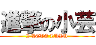 進撃の小芸 (I LOVE LULU)