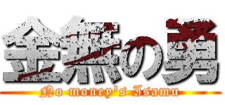 金無の勇 (No money's Isamu)