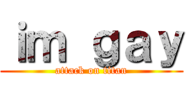 ｉｍ ｇａｙ (attack on titan)