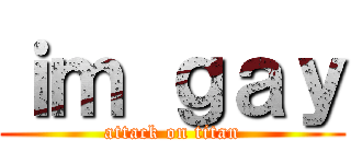 ｉｍ ｇａｙ (attack on titan)