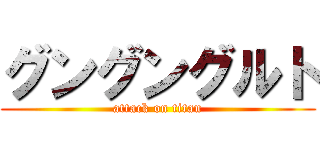 グングングルト (attack on titan)