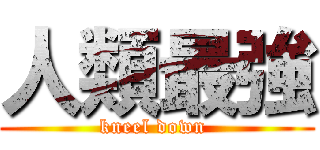 人類最強 (kneel down )