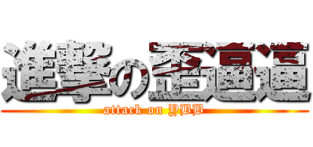 進撃の歪逼逼 (attack on YBB)