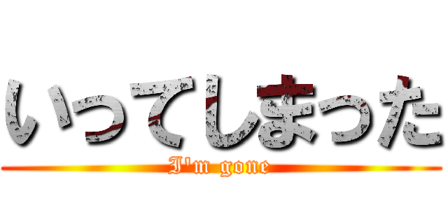 いってしまった (I'm gone)