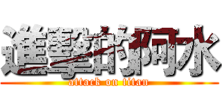 進擊的阿水 (attack on titan)