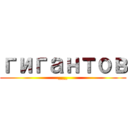 гигантов (___)
