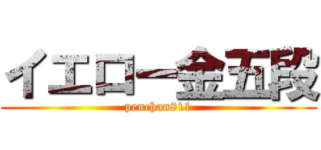 イエロー金五段 (penchan811)