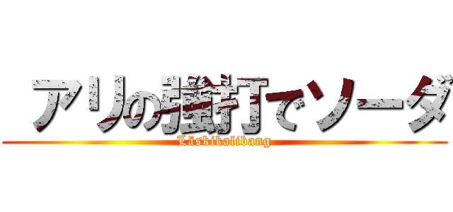  アリの強打でソーダ (Läskikalibang)