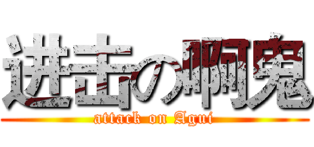 进击の啊鬼 (attack on Agui)