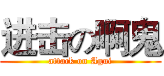 进击の啊鬼 (attack on Agui)