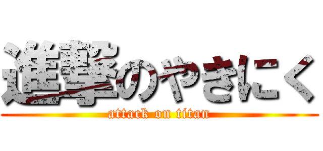 進撃のやきにく (attack on titan)