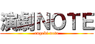 演劇ＮＯＴＥ (engeki noto)
