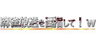 麻雀放送を目指して！ ｗ (co17795)