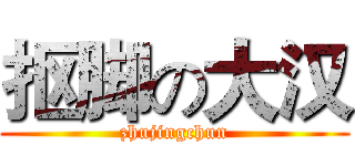 抠脚の大汉 (zhujingchun)