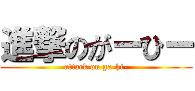 進撃のがーひー (attack on ga-hi-)