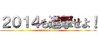 ２０１４も進撃せよ！ (attack on titan)