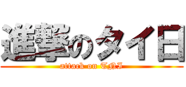 進撃のタイ日 (attack on TNI)