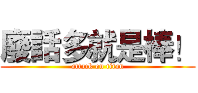 廢話多就是棒！ (attack on titan)