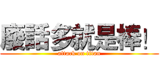 廢話多就是棒！ (attack on titan)