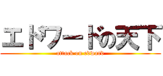 エドワードの天下 (attack on edward)