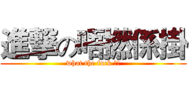 進撃の唔撚係掛 (what the fuck ?!)