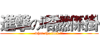 進撃の唔撚係掛 (what the fuck ?!)