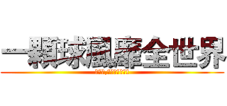 一顆球風靡全世界 (想贏我,再等一百年吧!)