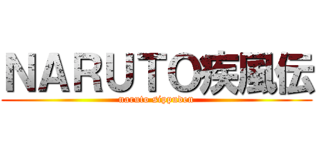 ＮＡＲＵＴＯ疾風伝 (naruto sippuden)
