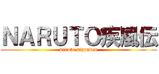 ＮＡＲＵＴＯ疾風伝 (naruto sippuden)