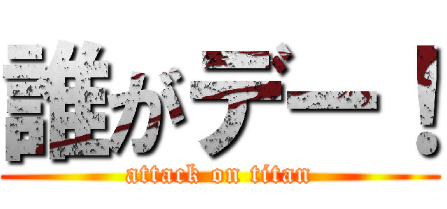 誰がデー！ (attack on titan)