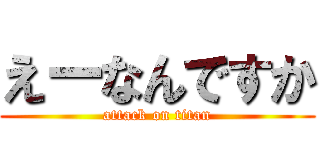 えーなんですか (attack on titan)