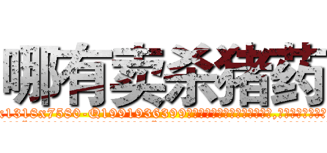 哪有卖杀猪药 (哪有卖杀猪药【电.话156x1318x7580-Q1991936399鑫宏药业】我们做的是长期生意,靠的是老客户长期支持
参考消息网2月20日报道 韩媒称，“剩女多、离婚率高的城市，房价一定会上涨。”这是中国经济学家金岩石2016年12月参加在上海举行的房地产相关论坛时说的话。
)