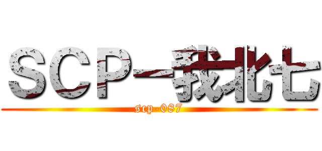 ＳＣＰ－我北七 (scp-087)