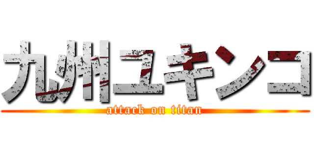 九州ユキンコ (attack on titan)