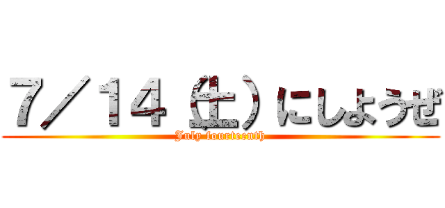 ７／１４（土）にしようぜ (July fourteenth)