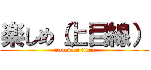 楽しめ（上目線） (attack on titan)