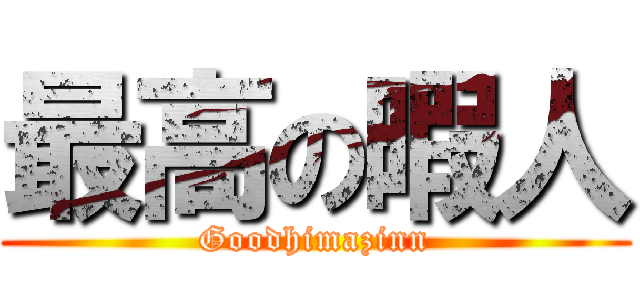 最高の暇人 (Goodhimazinn)