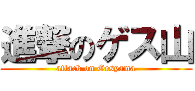 進撃のゲス山 (attack on Gesyama)