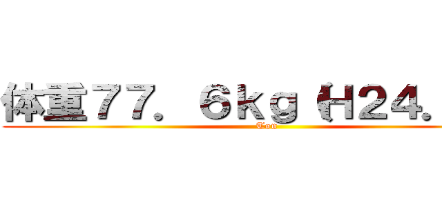 体重７７．６ｋｇ（Ｈ２４．４） (Ton)