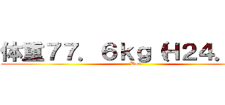 体重７７．６ｋｇ（Ｈ２４．４） (Ton)