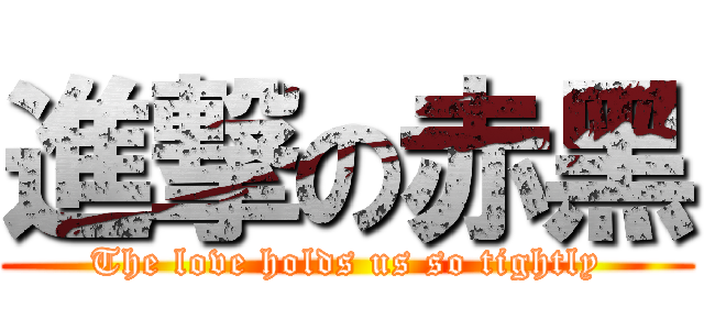 進撃の赤黑 (The love holds us so tightly)