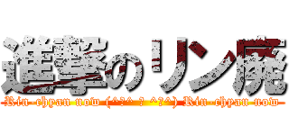 進撃のリン廃 (Rin-chyan now (^ω^ 三 ^ω^) Rin-chyan now)