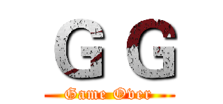 Ｇ Ｇ (Game Over)