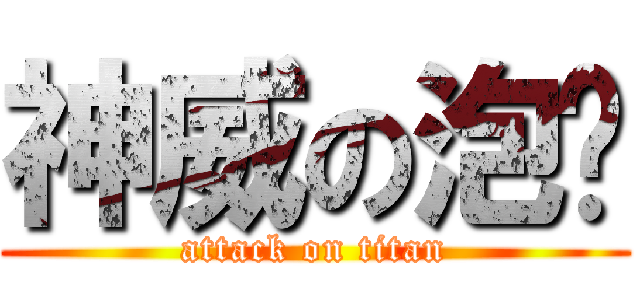 神威の泡麵 (attack on titan)