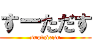 すーただす (suutadasu)